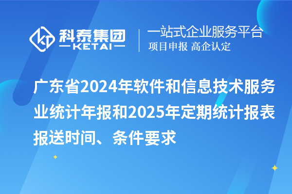 廣東省2024年軟件和信息技術服務業統計年報和2025年定期統計報表報送時間、條件要求