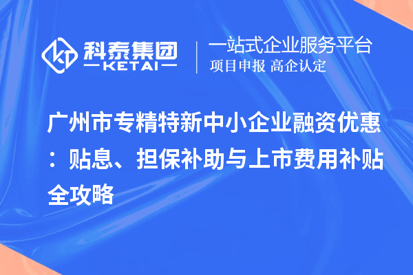 <a href=http://www.zh-tour.cn/guangzhou/ target=_blank class=infotextkey>廣州市專精特新</a>中小企業融資優惠：貼息、擔保補助與上市費用補貼全攻略