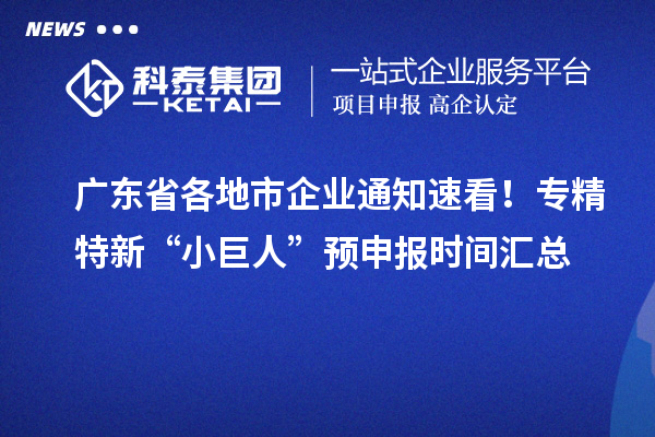 廣東省各地市企業通知速看！專精特新“小巨人” 預申報時間匯總