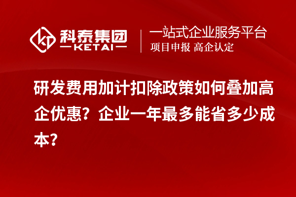 研發費用加計扣除政策如何疊加高企優惠？企業一年最多能省多少成本？