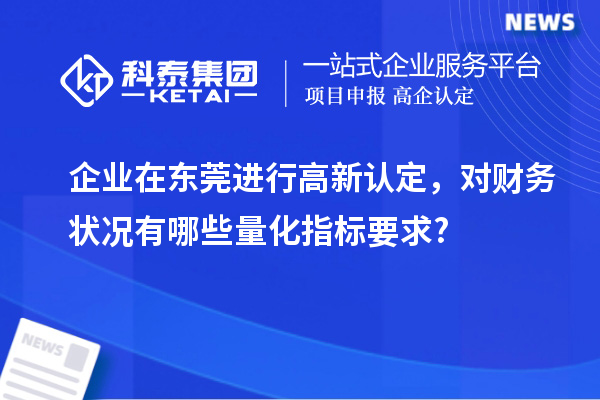 企業在東莞進行高新認定，對財務狀況有哪些量化指標要求?