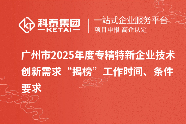 廣州市2025年度專精特新企業技術創新需求“揭榜”工作時間、條件要求