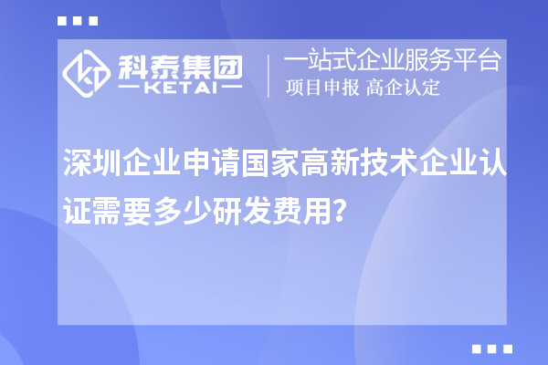 深圳企業申請國家高新技術企業認證需要多少研發費用？