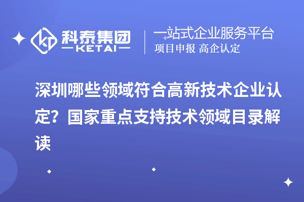 深圳哪些領域符合高新技術企業認定？國家重點支持技術領域目錄解讀