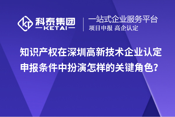 知識產權在深圳高新技術企業認定申報條件中扮演怎樣的關鍵角色？
