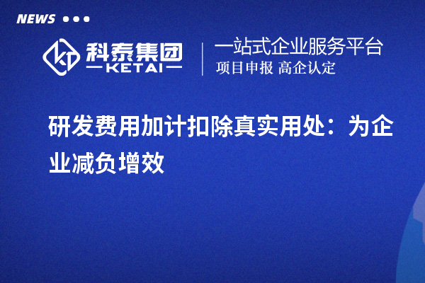 研發費用加計扣除真實用處：為企業減負增效
