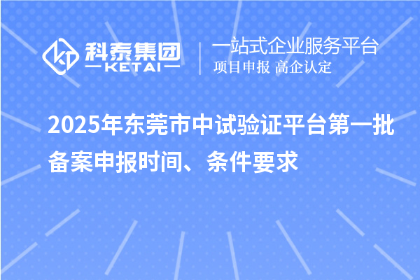2025年東莞市中試驗證平臺第一批備案申報時間、條件要求