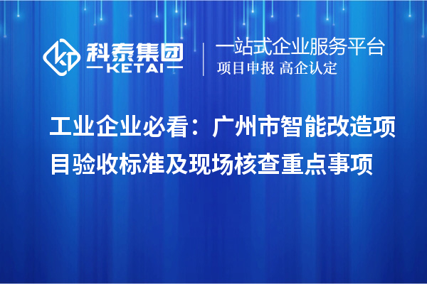 工業企業必看：廣州市智能改造項目驗收標準及現場核查重點事項