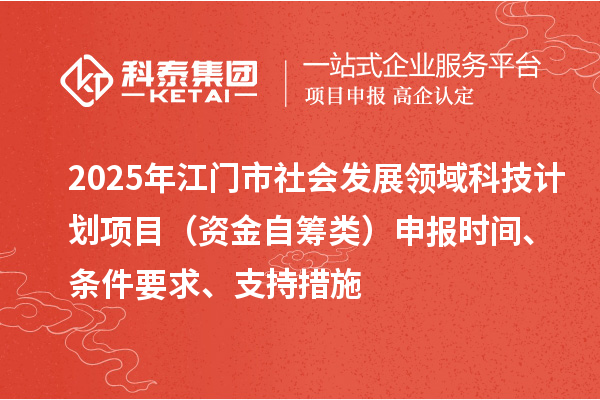 2025年江門市社會發展領域科技計劃項目（資金自籌類）申報時間、條件要求、支持措施