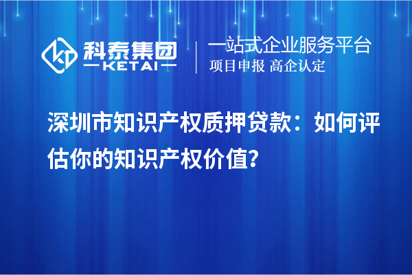 深圳市知識產權質押貸款：如何評估你的知識產權價值？