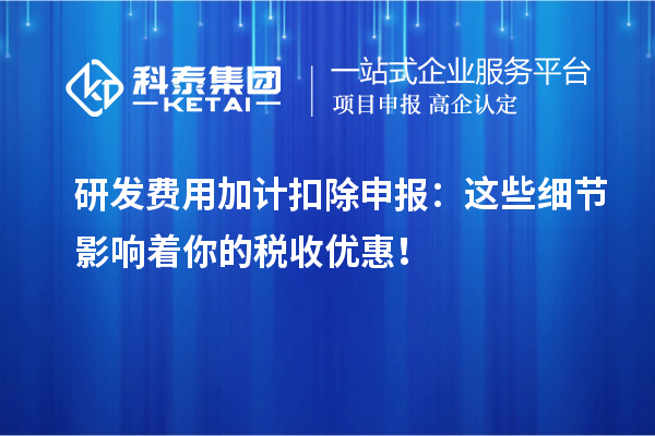 研發費用加計扣除申報：這些細節影響著你的稅收優惠！