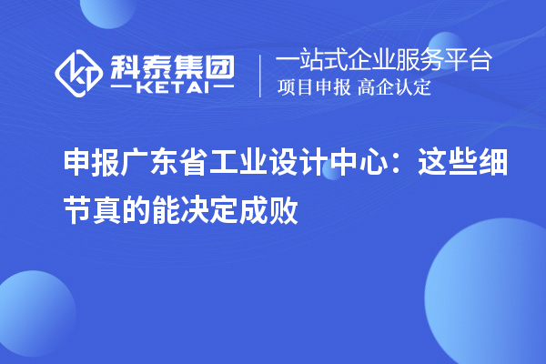 申報廣東省工業設計中心：這些細節真的能決定成敗