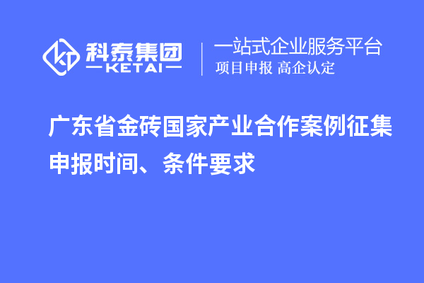 廣東省金磚國家產業合作案例征集申報時間、條件要求