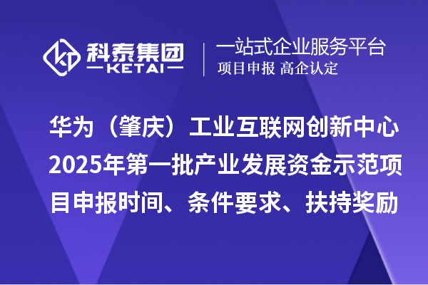 華為（肇慶）工業互聯網創新中心2025年第一批產業發展資金示范項目申報時間、條件要求、扶持獎勵