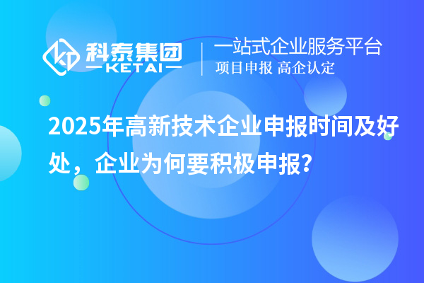 2025年高新技術企業申報時間及好處，企業為何要積極申報？