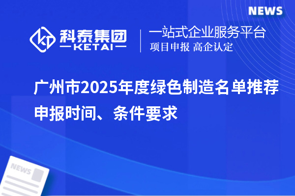 廣州市2025年度綠色制造名單推薦申報時間、條件要求