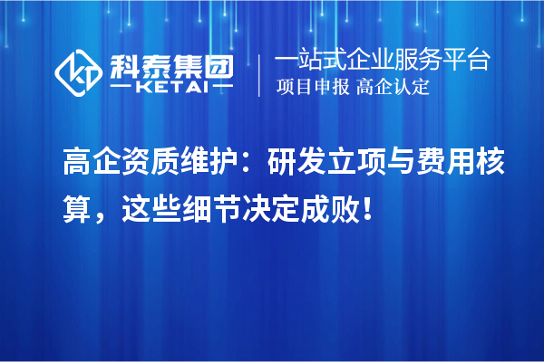 高企資質維護：研發立項與費用核算，這些細節決定成??！
