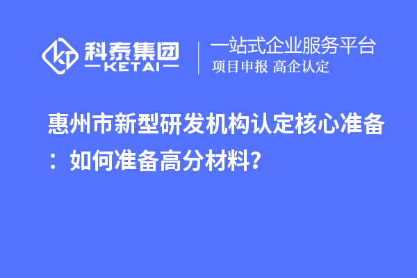 惠州市新型研發機構認定核心準備：如何準備高分材料？