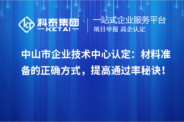 中山市企業技術中心認定：材料準備的正確方式，提高通過率秘訣！