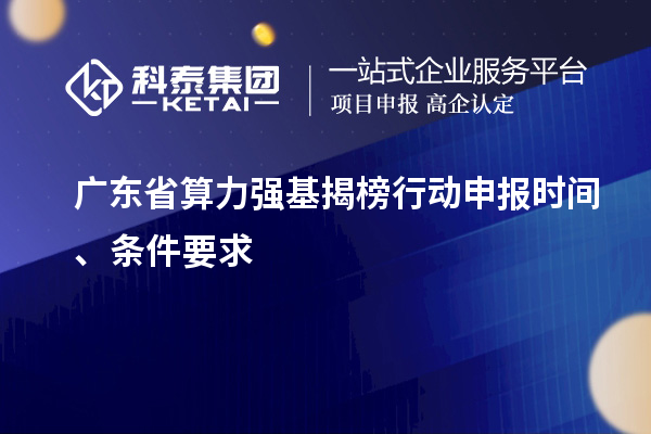 廣東省算力強基揭榜行動申報時間、條件要求