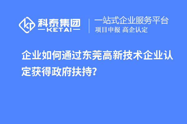 企業如何通過東莞高新技術企業認定獲得政府扶持？