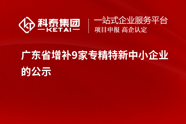 廣東省增補9家專精特新中小企業的公示