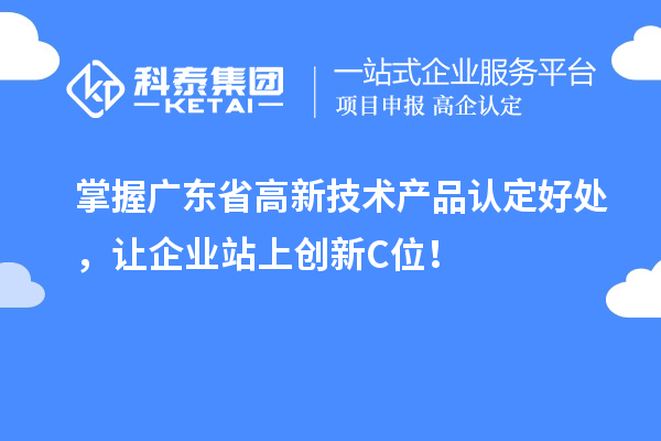 掌握廣東省高新技術產品認定好處，讓企業站上創新C位！