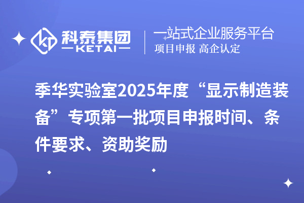 季華實驗室2025年度“顯示制造裝備”專項第一批項目申報時間、條件要求、資助獎勵