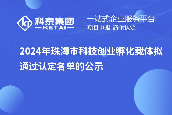 2024年珠海市科技創業孵化載體擬通過認定名單的公示