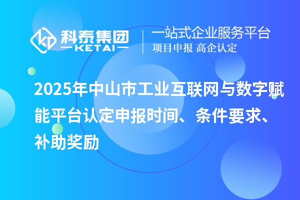 2025年中山市工業互聯網與數字賦能平臺認定申報時間、條件要求、補助獎勵