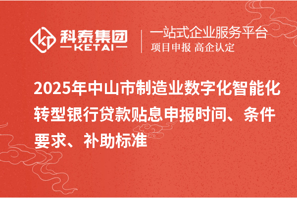 2025年中山市制造業數字化智能化轉型銀行貸款貼息申報時間、條件要求、補助標準