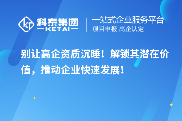 別讓高企資質沉睡！解鎖其潛在價值，推動企業快速發展！