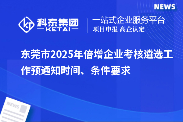 東莞市2025年倍增企業考核遴選工作預通知時間、條件要求