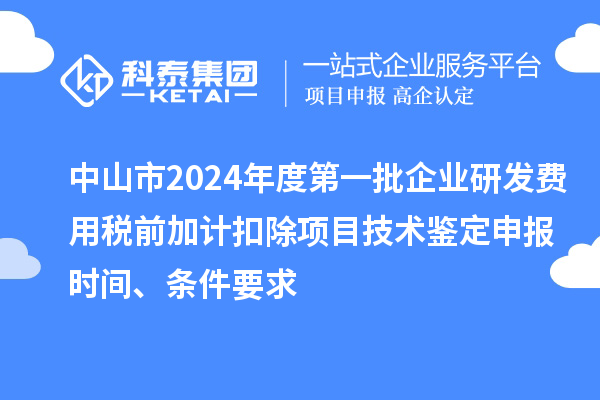 中山市2024年度第一批企業研發費用稅前加計扣除項目技術鑒定申報時間、條件要求