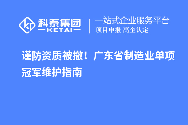 謹防資質被撤！廣東省制造業單項冠軍維護指南