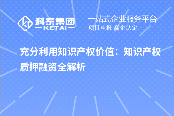 充分利用知識產權價值：知識產權質押融資全解析