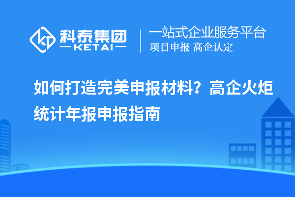 如何打造完美申報材料？高企火炬統計年報申報指南