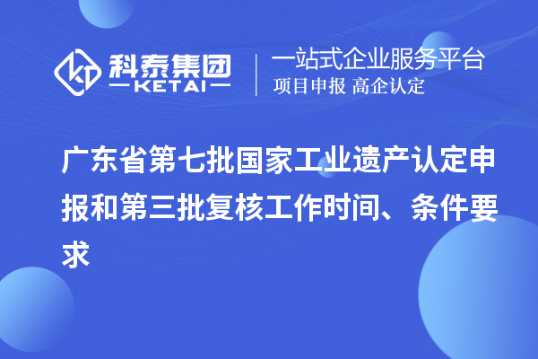 廣東省第七批國家工業遺產認定申報和第三批復核工作時間、條件要求