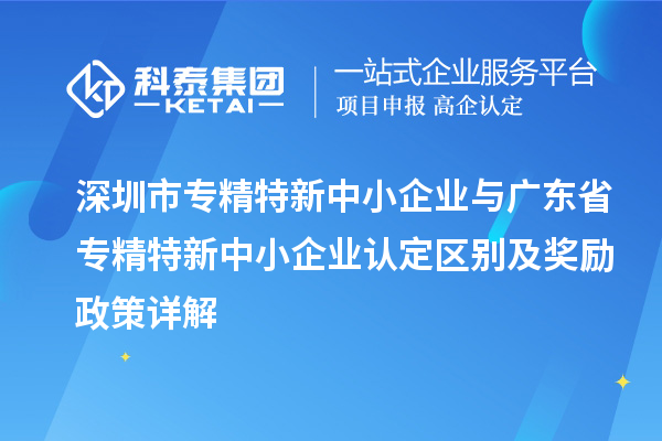 <a href=http://www.zh-tour.cn/shenzhen/ target=_blank class=infotextkey>深圳市專精特新</a>中小企業與廣東省<a href=http://www.zh-tour.cn/fuwu/zhuanjingtexin.html target=_blank class=infotextkey>專精特新中小企業</a>認定區別及獎勵政策詳解