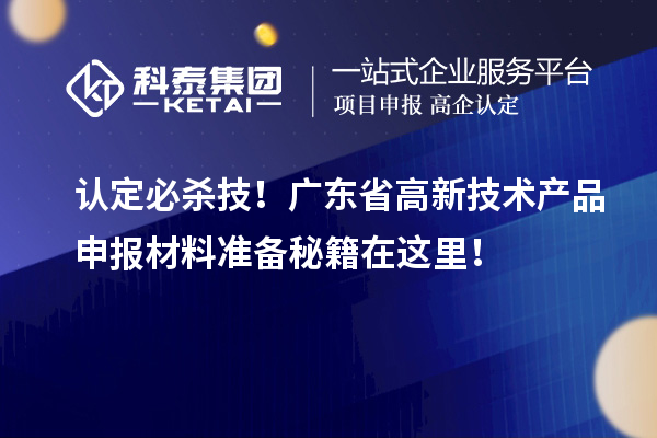 認定必殺技！廣東省高新技術產品申報材料準備秘籍在這里！