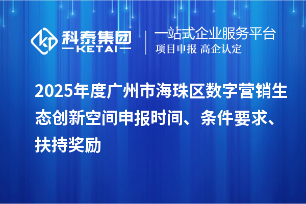 2025年度廣州市海珠區數字營銷生態創新空間申報時間、條件要求、扶持獎勵