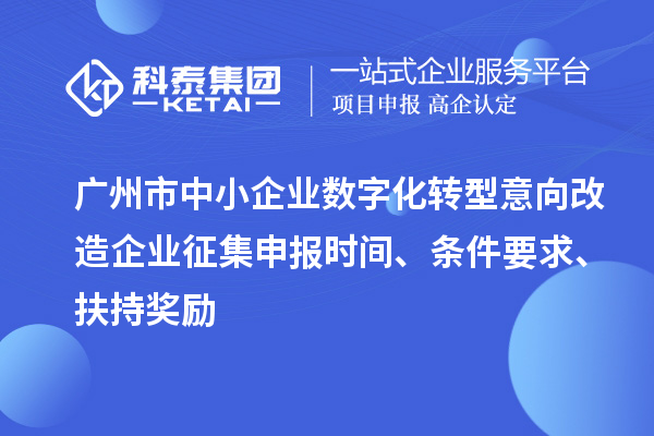 廣州市中小企業數字化轉型意向改造企業征集申報時間、條件要求、扶持獎勵