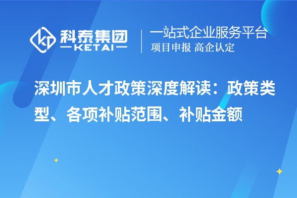 深圳市人才政策深度解讀：政策類型、各項補貼范圍、補貼金額