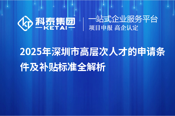 2025年深圳市高層次人才的申請條件及補貼標準全解析