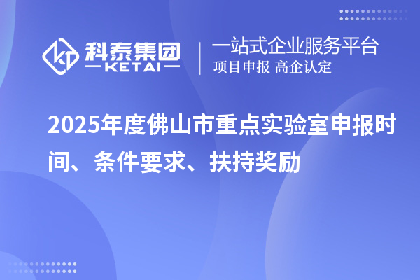 2025年度佛山市重點實驗室申報時間、條件要求、扶持獎勵