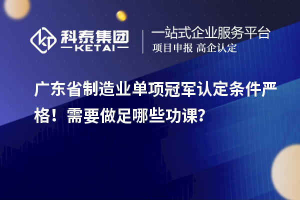 廣東省制造業單項冠軍認定條件嚴格！需要做足哪些功課？