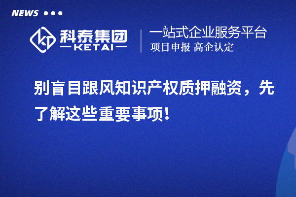 別盲目跟風知識產權質押融資，先了解這些重要事項！