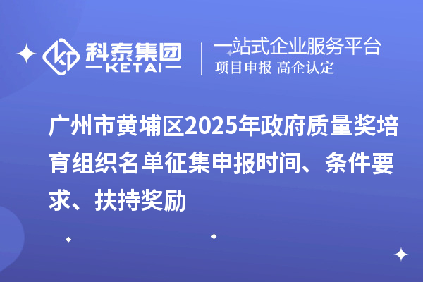 廣州市黃埔區2025年政府質量獎培育組織名單征集申報時間、條件要求、扶持獎勵