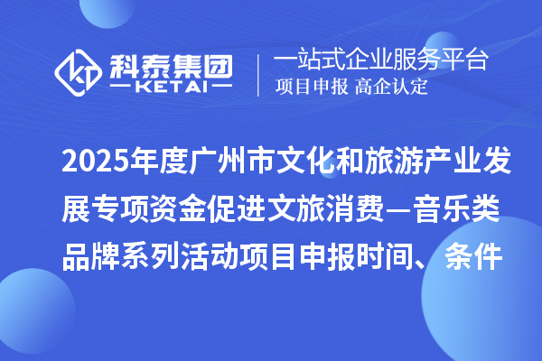 2025年度廣州市文化和旅游產業發展專項資金促進文旅消費—音樂類品牌系列活動項目申報時間、條件要求、補助獎勵