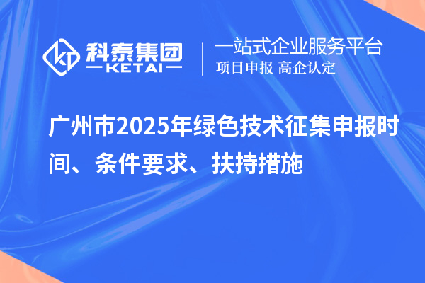 廣州市2025年綠色技術征集申報時間、條件要求、扶持措施